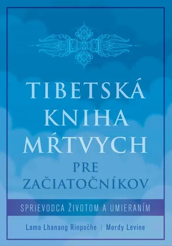 Tibetská kniha mŕtvych pre začiatočníkov - Lama Lhanang Rinpočhe, Mordy Levine