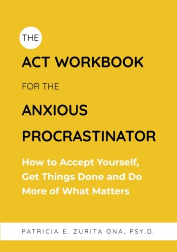 The ACT Workbook for the Anxious Procrastinator - Patricia Zurita Ona