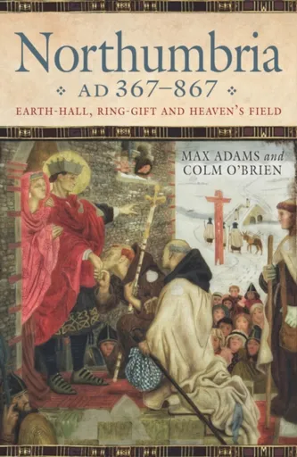 Northumbria AD 367-867 - Max Adams, Colm O'Brien