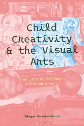 Child Creativity and the Visual Arts: From Secessionist Vienna to Postwar America - Dr. Megan  Brandow-Faller