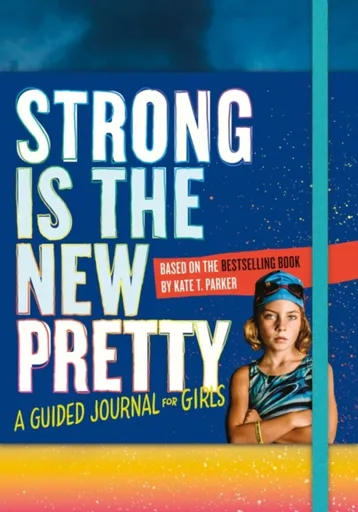 Strong Is the New Pretty: A Guided Journal for Girls - Kate T. Parker