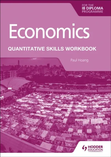 Economics for the IB Diploma: Quantitative Skills Workbook - Hoang Paul