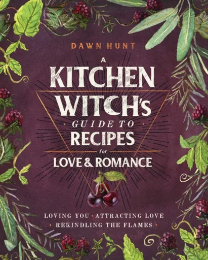 A Kitchen Witch's Guide to Recipes for Love & Romance - Dawn Aurora Hunt