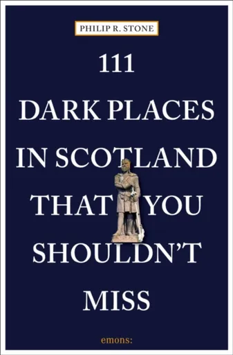 111 Dark Places in Scotland That You Shouldn't Miss - Philip R. Stone