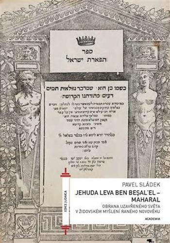 Jehuda Leva ben Besalel - Maharal : Obrana uzavřeného světa v židovském myšlení raného novověku - Pavel Sládek