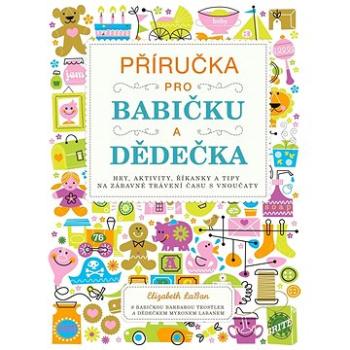 Příručka pro babičku a dědečka: Hry, aktivity, říkanky a tipy na zábavné trávení času s vnoučaty (978-80-264-4112-0)