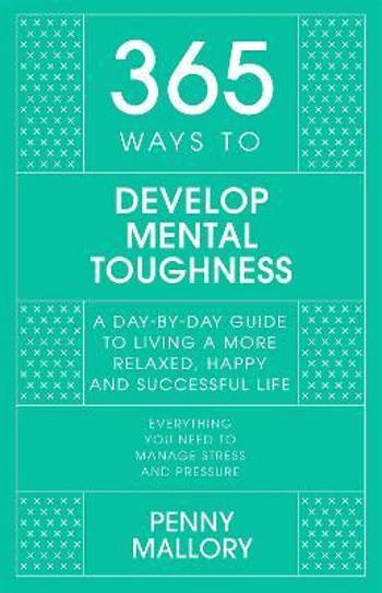 365 Ways to Develop Mental Toughness: A Day-by-day Guide to Living a Happier and More Successful Life - Penny Mallory