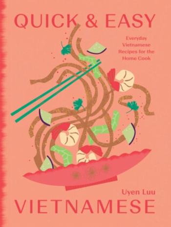 Quick and Easy Vietnamese: Everyday Vietnamese Recipes for the Home Cook - Uyen Luu