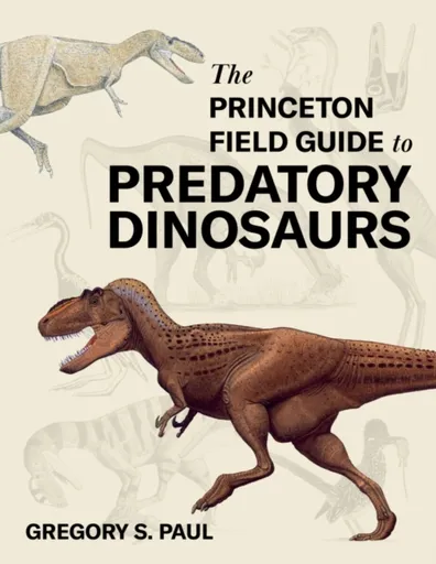 The Princeton Field Guide to Predatory Dinosaurs - Gregory S. Paul