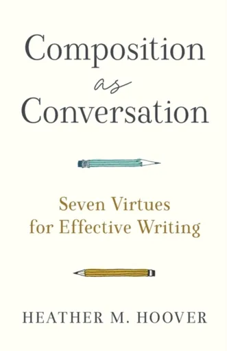 Composition as Conversation â€“ Seven Virtues for Effective Writing - Heather M. Hoover