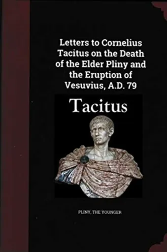 Letters to Cornelius Tacitus on the Death of the Elder Pliny and the Eruption of Vesuvius AD 79 - The Younger Pliny