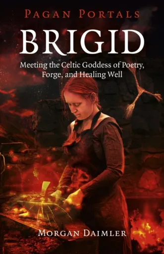 Pagan Portals â€“ Brigid â€“ Meeting the Celtic Goddess of Poetry, Forge, and Healing Well - Morgan Daimler