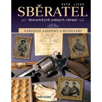 Sběratel historických palných zbraní: Nábojové zadovky a revolvery (978-80-206-1788-0)