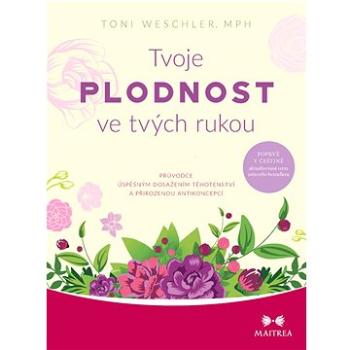 Tvoje plodnost ve tvých rukou: Průvodce úspěšným dosažením těhotenství a přirozenou antikoncepcí (978-80-7500-563-2)