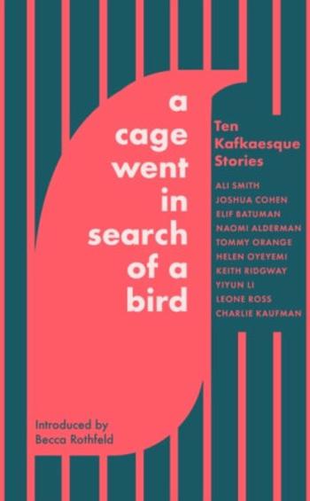 A Cage Went in Search of a Bird: Ten Kafkaesque Stories - Li Yiyun, Helen Oyeyemi, Elif Batumanová, Charlie Kaufman, Tommy Orange, Smith Ali, Naomi Al