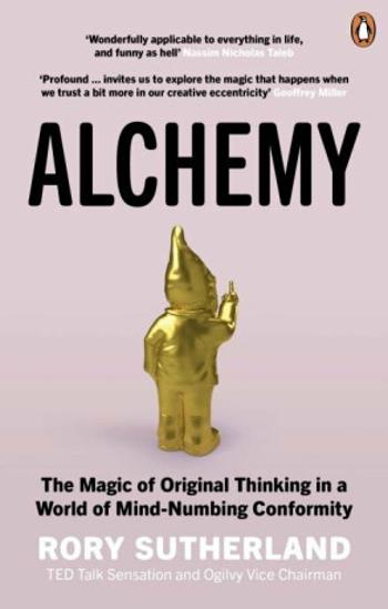 Alchemy: The Magic of Original Thinking in a World of Mind-Numbing Conformity - Rory Sutherland