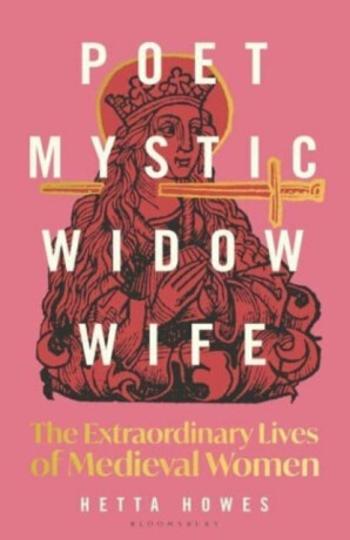 Poet, Mystic, Widow, Wife: The Extraordinary Lives of Medieval Women - Hetta Howes