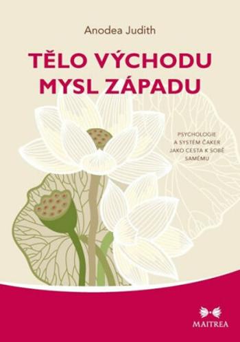 Tělo Východu, mysl Západu - Psychologie a systém čaker jako cesta k sobě samému - Judith Anodea