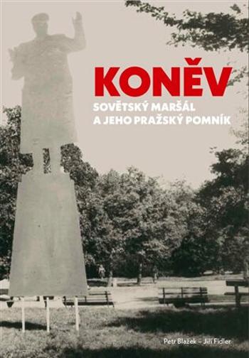 Koněv: Sovětský maršál a jeho pražský pomník - Jiří Fidler, Petr Blažek