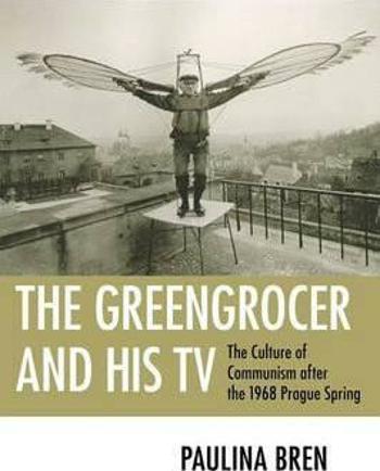 The Greengrocer and His TV : The Culture of Communism after the 1968 Prague Spring - Paulina Bren