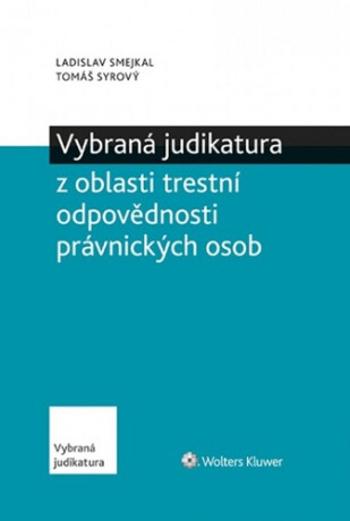 Vybraná judikatura z oblasti trestní odpovědnosti právnických osob - Ladislav Smejkal, Tomáš Syrový