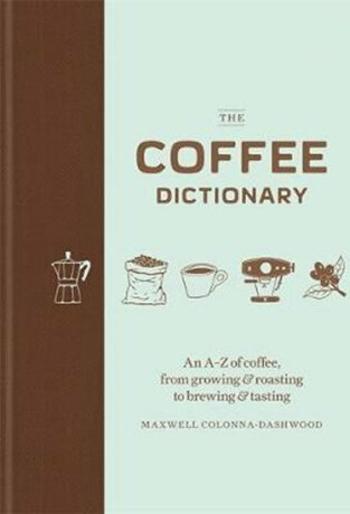 The Coffee Dictionary : An A-Z of coffee, from growing & roasting to brewing & tasting - Colonna-Dashwood Maxwell