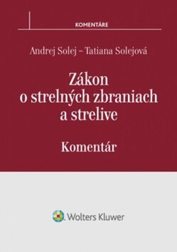 Zákon o strelných zbraniach a strelive - Andrej Solej, Tatiana Solejová