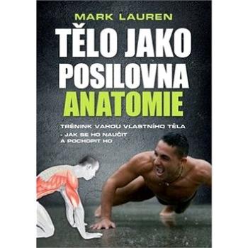 Tělo jako posilovna Anatomie: Trénink vahou vlastního těla - jak se ho naučit a pochopit ho (978-80-89311-86-6)