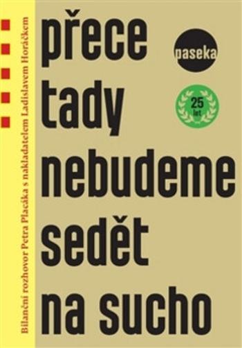 Přece tady nebudeme sedět na sucho - Bilanční rozhovor Petra Placáka s nakladatelem Ladislavem Horáčkem - Ladislav Horáček, Petr Placák