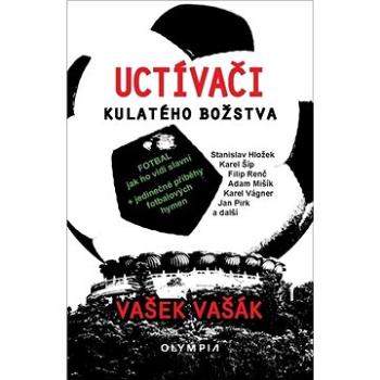 Uctívači kulatého božstva: Fotbal, jak ho vidí slavní (978-80-7376-616-0)