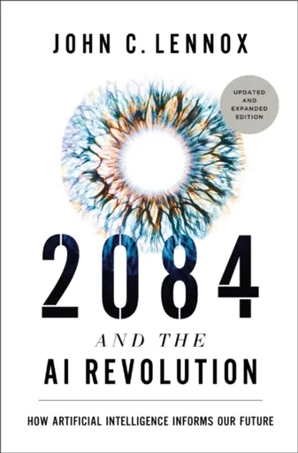 2084 and the AI Revolution, Updated and Expanded Edition - John Lennox C.