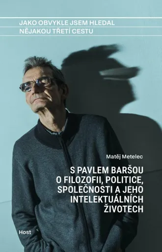 Jako obvykle jsem hledal nějakou třetí cestu - S Pavlem Baršou o myšlení, politice a jeho intelektuálních životech - Matěj Metelec