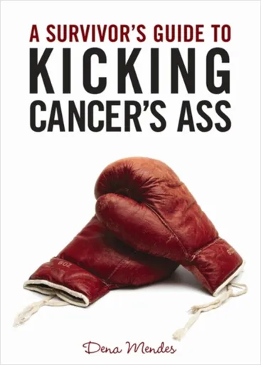 A Survivor's Guide to Kicking Cancer's Ass - Dena  Mendes