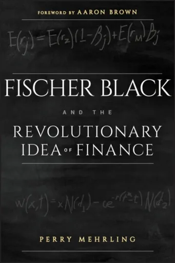 Fischer Black and the Revolutionary Idea of Finance - Aaron Brown, Perry Mehrling