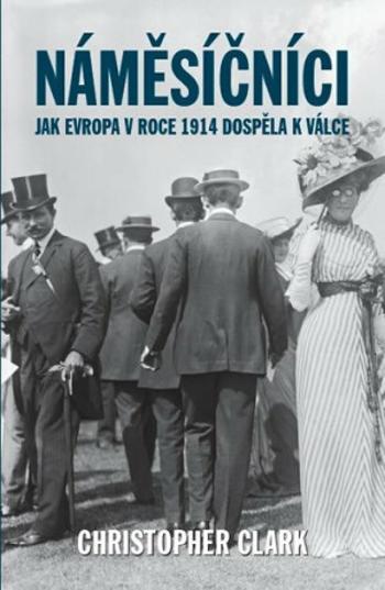 Náměsíčníci - Jak Evropa v roce 1914 dospěla k válce - Christopher Clark