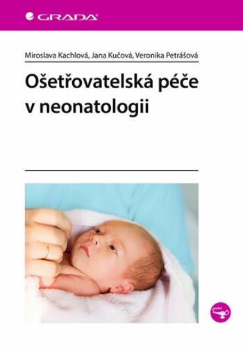 Ošetřovatelská péče v neonatologii - Miroslava Kachlová, Jana Kučová, Veronika Petrášová