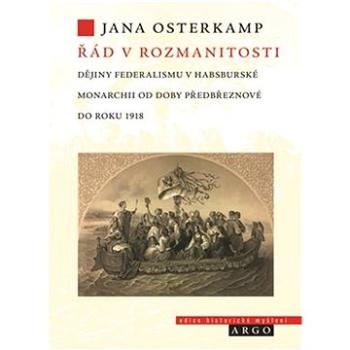 Řád v rozmanitosti: Dějiny federalismu v habsburské monarchii od doby předbřeznové do roku 1918 (978-80-257-3707-1)