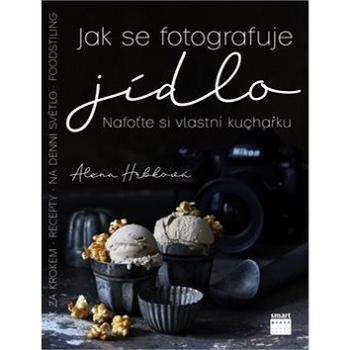 Jak se fotografuje jídlo: Nafoťte si vlastní kuchařku (978-80-88244-09-7)