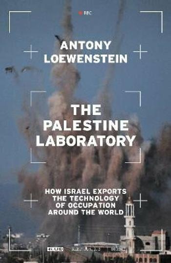 The Palestine Laboratory: How Israel Exports the Technology of Occupation Around the World - Antony Loewenstein