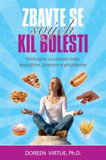 Zbavte se svých kil bolesti - Pochopte souvislost mezi zneužitím, stresem a přejídáním - Doreen Virtue