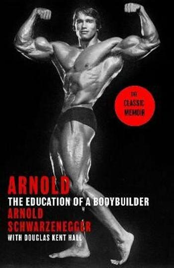 Arnold: The Education Of A Bodybuilder - Arnold Schwarzenegger