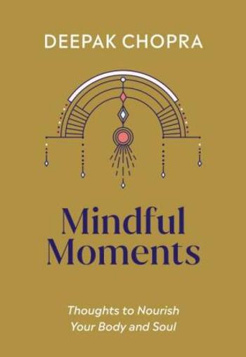 Mindful Moments: Thoughts to Nourish Your Body and Soul - Deepak Chopra