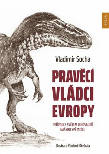 Pravěcí vládci Evropy - Průvodce světem dinosaurů našeho světadílu - Vladimír Socha, Vladimír Rimbala