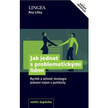 Jak jednat s problematickými lidmi: Rychlé a účinné strategie jednání nejen s potížisty (978-80-7508-607-5)