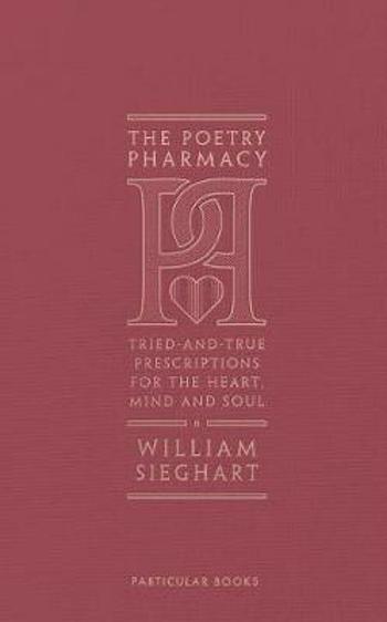 The Poetry Pharmacy : Tried-and-True Prescriptions for the Heart, Mind and Soul - Sieghart William