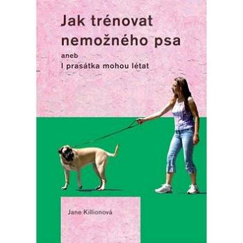 Jak trénovat nemožného psa: aneb I prasátka mohou létat (978-80-7428-117-4)