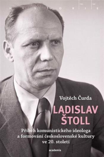 Ladislav Štoll - Příběh komunistického ideologa a formování československé kultury ve 20. století - Vojtěch Čurda