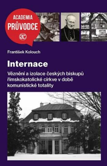 Internace - Věznění a izolace českých biskupů římskokatolické církve v době komunistické totality - František Kolouch