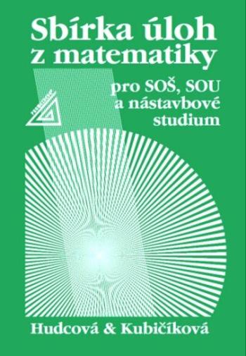 Sbírka úloh z matematiky pro SOŠ, SOU a nástavbové studium - Milada Hudcová, Libuše Kubičíková