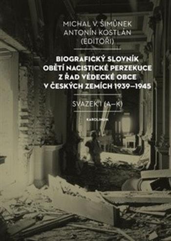 Biografický slovník obětí nacistické perzekuce z řad vědecké obce v českých zemích 1939-1945. Svazek I (A-K) - Antonín Kostlán, Michal V. Šimůnek